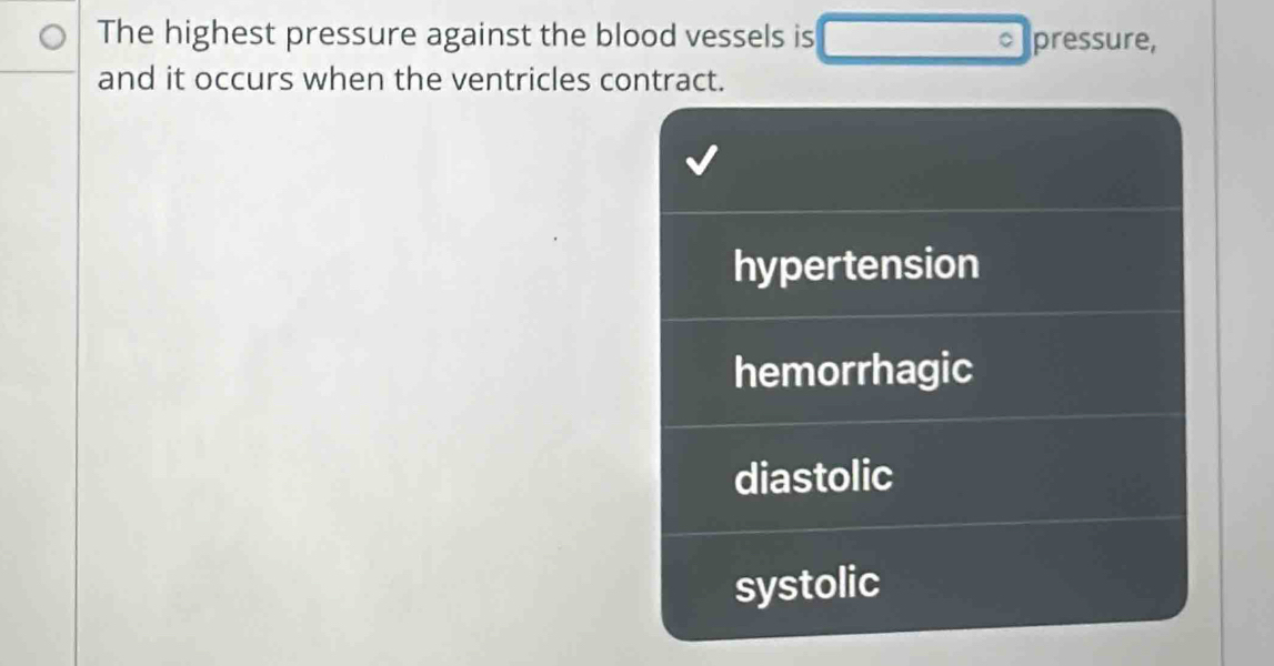 The highest pressure against the blood vessels is pressure,
and it occurs when the ventricles contract.
hypertension
hemorrhagic
diastolic
systolic