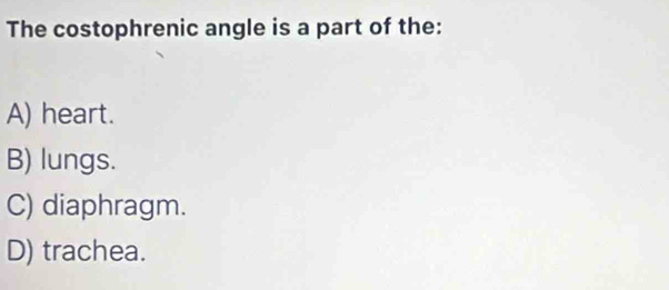 The costophrenic angle is a part of the:
A) heart.
B) lungs.
C) diaphragm.
D) trachea.