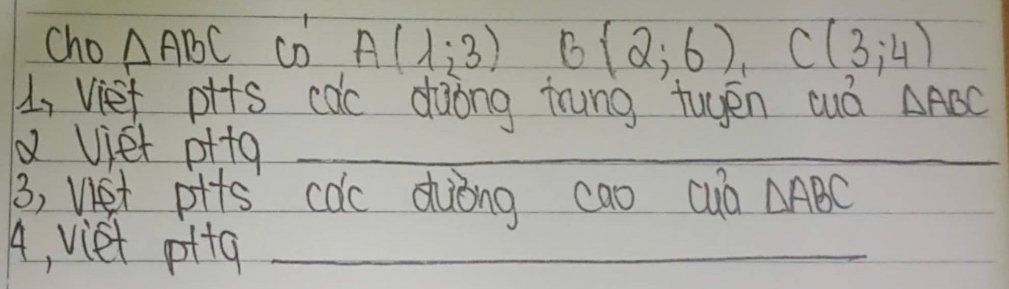 Cho △ ABC co A(1,3), 6(2,6), C(3,4)
U, Vief pits cac daòng mrung tuén cuá △ ABC
a viet p+tq_ 
3, vet pits cdc suòng cao cuà △ ABC
A, viet pttq_