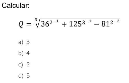 Calcular:
Q=sqrt[3](36^(2^-1))+125^(3^-1)-81^(2^-2)
a) 3
b) 4
c) 2
d) 5