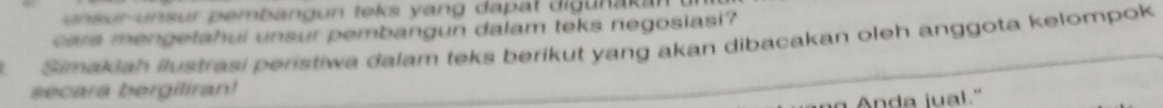un s ur u s ur p emb an g n teks yang da a t di u n ak 
cara mengetahui unsur pembangun dalam teks negosiasi? 
Simakiah ilustrasi peristiwa dalam teks berikut yang akan dibacakan oleh anggota kelompok 
secara bergiliran! 
Anda jual."