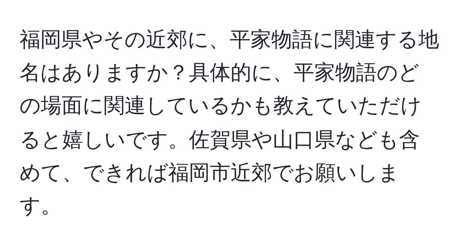 福岡県やその近郊に、平家物語に関連する地名はありますか？具体的に、平家物語のどの場面に関連しているかも教えていただけると嬉しいです。佐賀県や山口県なども含めて、できれば福岡市近郊でお願いします。