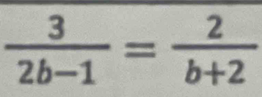  3/2b-1 = 2/b+2 