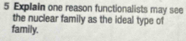 Explain one reason functionalists may see 
the nuclear family as the ideal type of 
family.