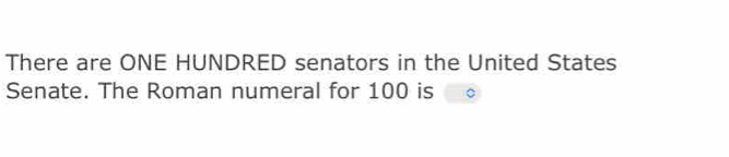 There are ONE HUNDRED senators in the United States 
Senate. The Roman numeral for 100 is