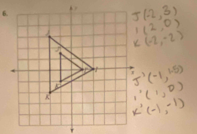 J(-2,3)
1(2,0)
K(-2,-2)
J'(1, 1. 5)
1'(1,0)
K'(-1,-1)