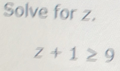 Solve for z.
z+1≥ 9