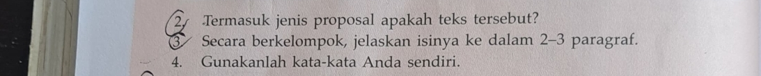 2y Termasuk jenis proposal apakah teks tersebut? 
③ Secara berkelompok, jelaskan isinya ke dalam 2-3 paragraf. 
4. Gunakanlah kata-kata Anda sendiri.