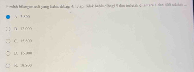 Jumlah bilangan asli yang habis dibagi 4, tetapi tidak habis dibagi 5 dan terletak di antara 1 dan 400 adalah_
A. 3.800
B. 12.000
C. 15.800
D. 16.000
E. 19.800