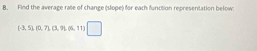 Find the average rate of change (slope) for each function representation below:
(-3,5),(0,7),(3,9),(6,11)