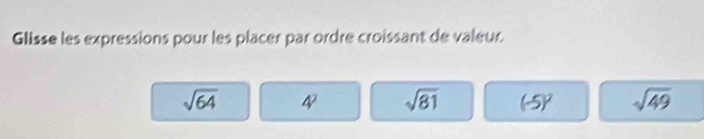 Glisse les expressions pour les placer par ordre croissant de valeur
sqrt(64) 4^2 sqrt(81) (-5)^2 sqrt(49)