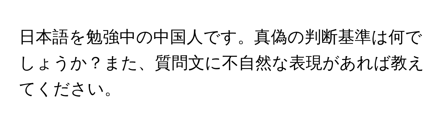 日本語を勉強中の中国人です。真偽の判断基準は何でしょうか？また、質問文に不自然な表現があれば教えてください。