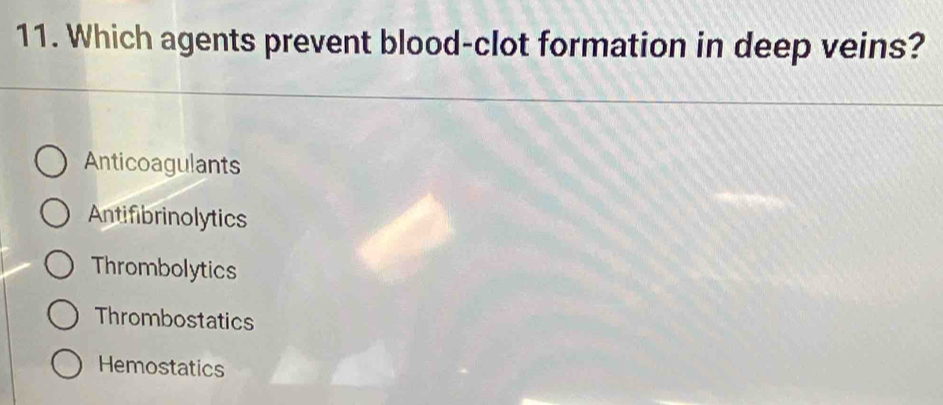 Which agents prevent blood-clot formation in deep veins?
Anticoagulants
Antifibrinolytics
Thrombolytics
Thrombostatics
Hemostatics