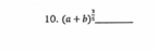 10, (a+b)^ 3/4  _