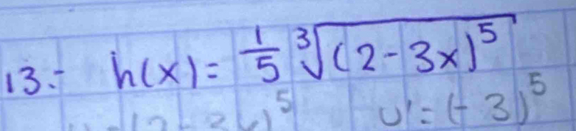 h(x)= 1/5 sqrt[3]((2-3x)^5)
5
U'=(-3)^5