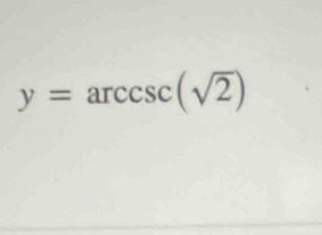 y=arccsc (sqrt(2))