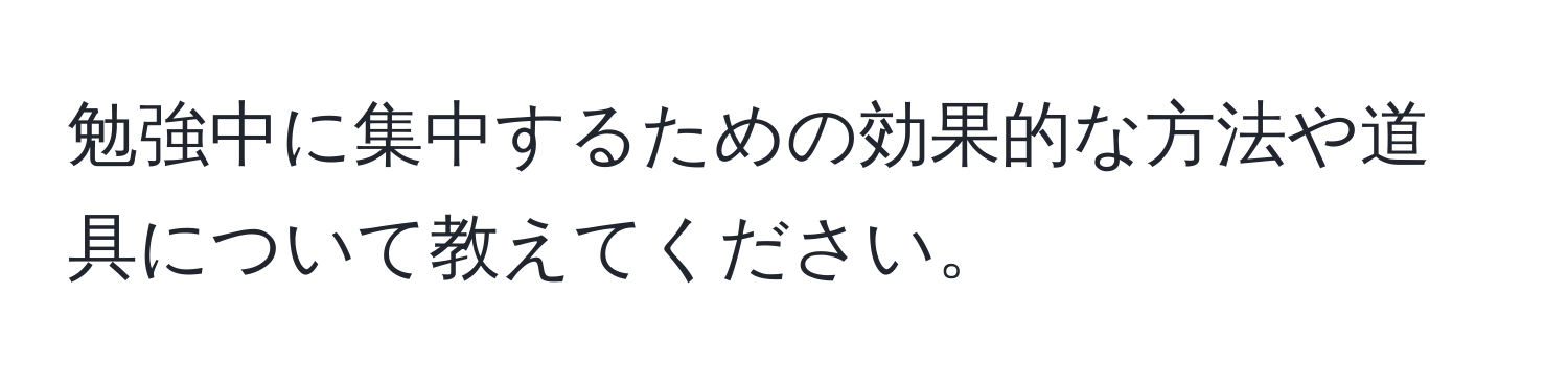 勉強中に集中するための効果的な方法や道具について教えてください。