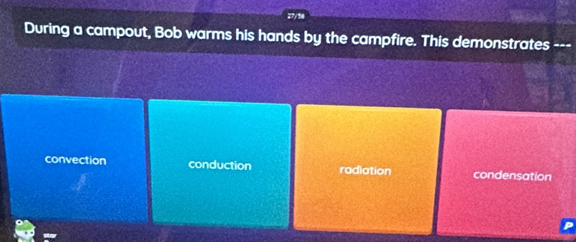 During a campout, Bob warms his hands by the campfire. This demonstrates ---
convection conduction radiation condensation