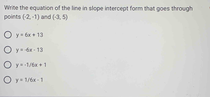 Write the equation of the line in slope intercept form that goes through
points (-2,-1) and (-3,5)
y=6x+13
y=-6x-13
y=-1/6x+1
y=1/6x-1