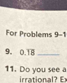 For Problems 9-1 
9. 0.overline 18 _ 
11. Do you see a 
irrational? Ex