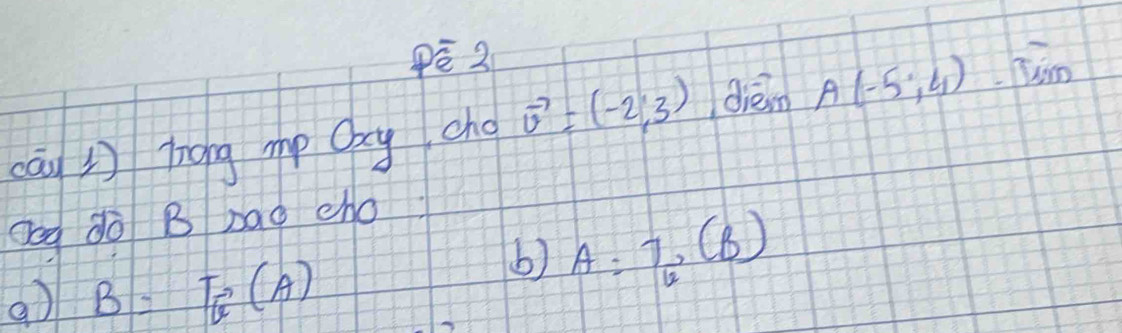 cān hong mp Qg cho vector v=(-2,3) ddiém A(-5,4) jim 
Qeg do B bag cho
B=T_G(A)
b) A:7_6,(8)