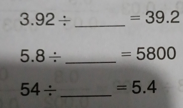 3.92/
=39.2
5.8/ _
=5800
54/ _
=5.4