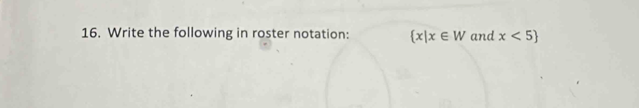 Write the following in roster notation:  x|x∈ W and x<5