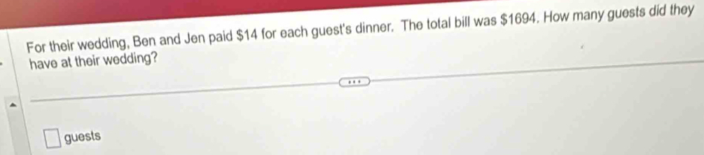 For their wedding, Ben and Jen paid $14 for each guest's dinner. The total bill was $1694. How many guests did they 
have at their wedding? 
guests