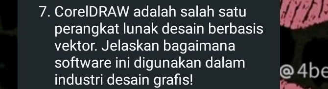 CorelDRAW adalah salah satu 
perangkat lunak desain berbasis 
vektor. Jelaskan bagaimana 
software ini digunakan dalam 
4be 
industri desain grafıs!