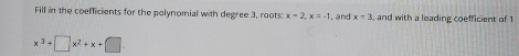 Fill in the coefficients for the polynomial with degree 3, roots x-2, x=-1 , and x=3 , and with a leading coefficient of 1
x^3+□ x^2+x+□