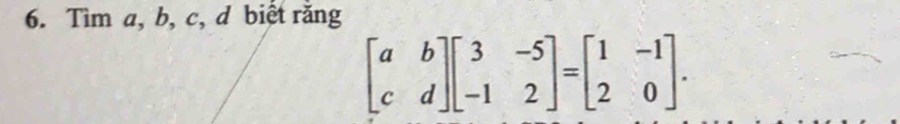 Tìm a, b, c, d biết răng
beginbmatrix a&b c&dendbmatrix beginbmatrix 3&-5 -1&2endbmatrix =beginbmatrix 1&-1 2&0endbmatrix.