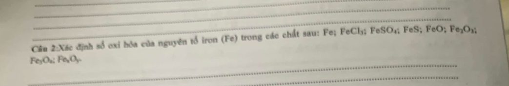 Xác định số oxỉ hỏa của nguyên tổ iron (Fe) trong các chất sau: Fe; FeCl_3; FeSO_4; FeS; FeO; Fe_2O_3; 
_
Fe₃O₂; Fe₂Oy. 
_