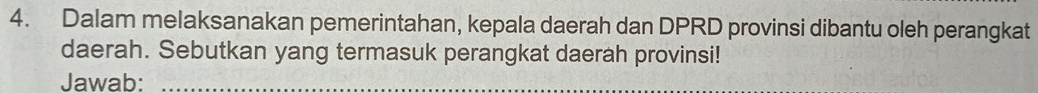 Dalam melaksanakan pemerintahan, kepala daerah dan DPRD provinsi dibantu oleh perangkat 
daerah. Sebutkan yang termasuk perangkat daerah provinsi! 
Jawab:_