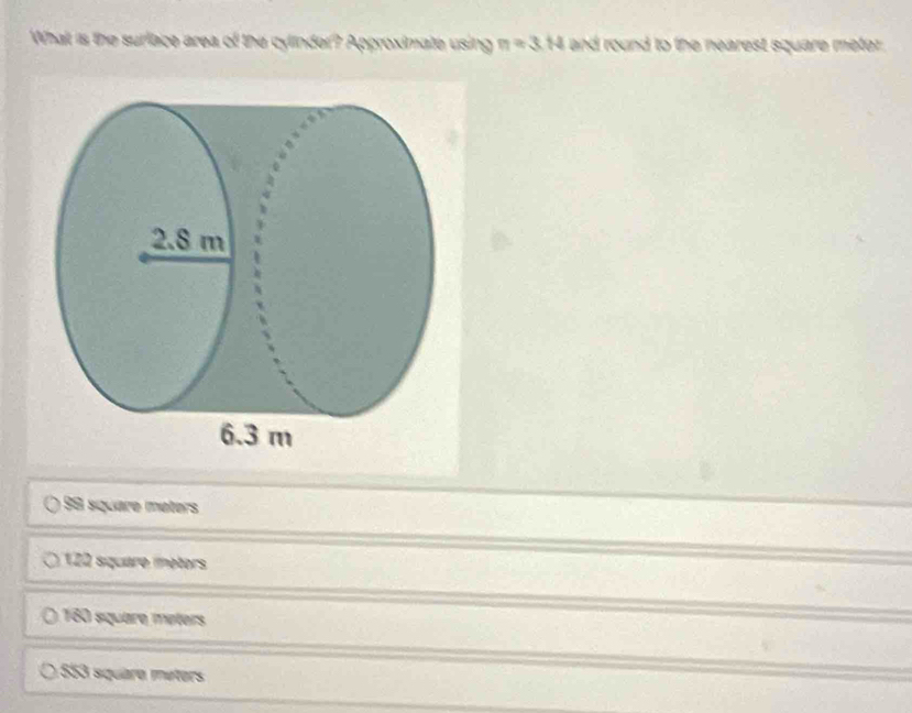 What is the surlace area of the cylinder? Approximate using π =3.N and round to the nearest square meter.
98 square méters
122 square métors
160 square meters
( 553 squaro méters