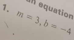 Un equation
m=3, b=-4