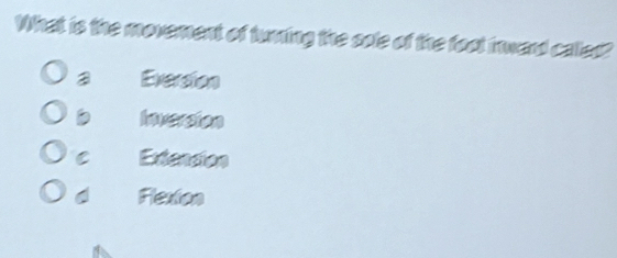 What is the movement of turning the sole of the fool inwerd called?
Eversion
Inveraton
C Extension
d Fleston