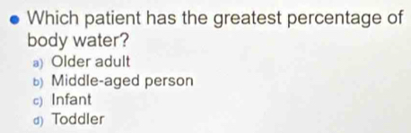 Which patient has the greatest percentage of
body water?
a Older adult
Middle-aged person
c) Infant
a) Toddler