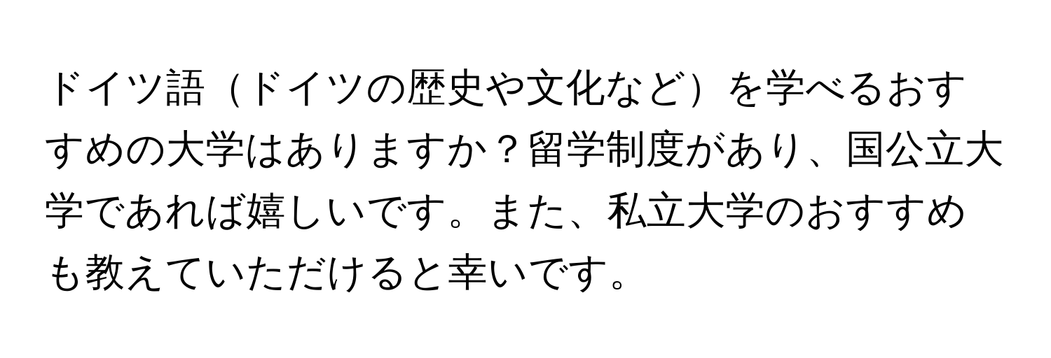 ドイツ語ドイツの歴史や文化などを学べるおすすめの大学はありますか？留学制度があり、国公立大学であれば嬉しいです。また、私立大学のおすすめも教えていただけると幸いです。