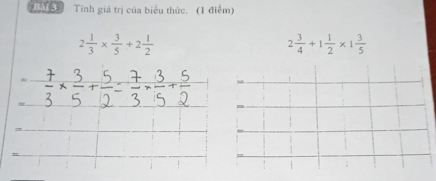 Bân Tính giá trị của biểu thức. (1 điểm)
2 1/3 *  3/5 +2 1/2 
2 3/4 +1 1/2 * 1 3/5 
_= 
_= 
_= 
_=