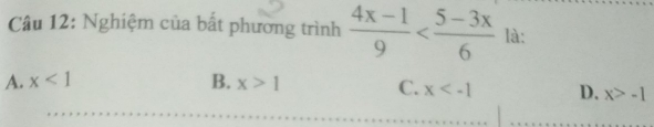 Nghiệm của bất phường trình  (4x-1)/9  là:
A. x<1</tex> B. x>1
C. x D. x>-1