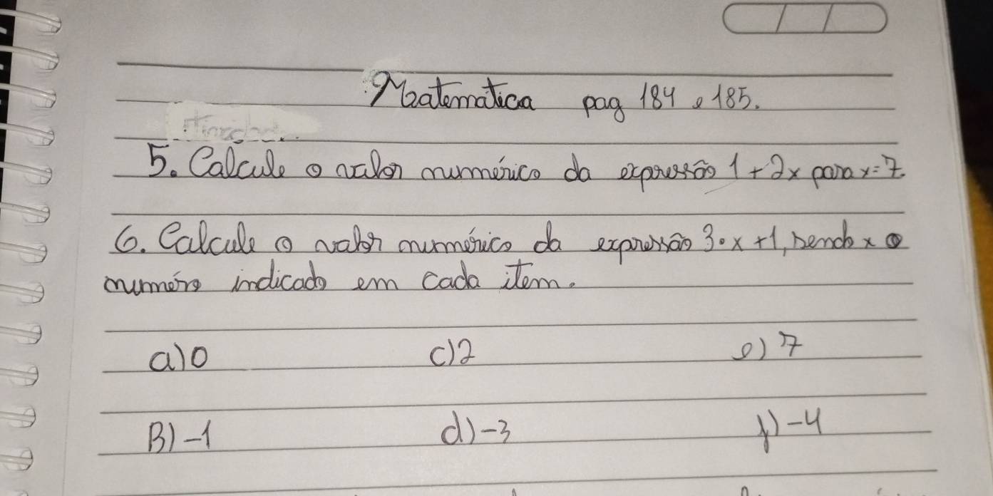 Matematica pag 189. 185.
5. Calcule o naon numeico do oxpaesos 1+2x para _ x=7
6. Calcule a raln numenico do exaneao 3· x+1 , hendx
mumens indicado em cada tem.
alo c) 2 0) 7
B) -1
d) -3 1) -4