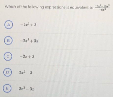 Which of the following expressions is equivalent to  (10x^5-15x^3)/-5x^3 
A -2x^2+3
B -2x^3+3x
C -2x+3
D 2x^2-3
E 2x^3-3x