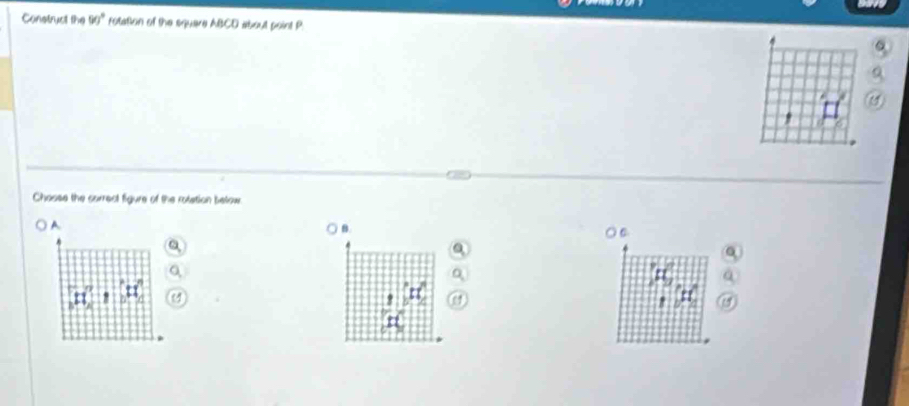 Construct the (x)^circ  rotation of the square ABCD about point P. 
Chosse the correct figure of the rotation below 
A 
B. 
○C