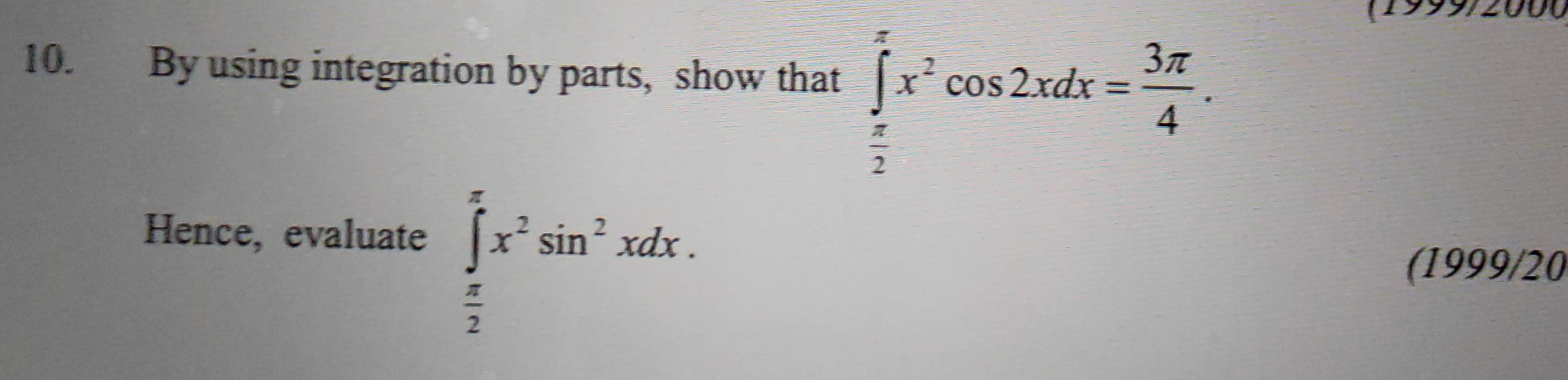 By using integration by parts, show that ∈tlimits _ π /2 ^π x^2cos 2xdx= 3π /4 . 
Hence, evaluate ∈tlimits _ π /2 ^π x^2sin^2xdx. 
(1999/20