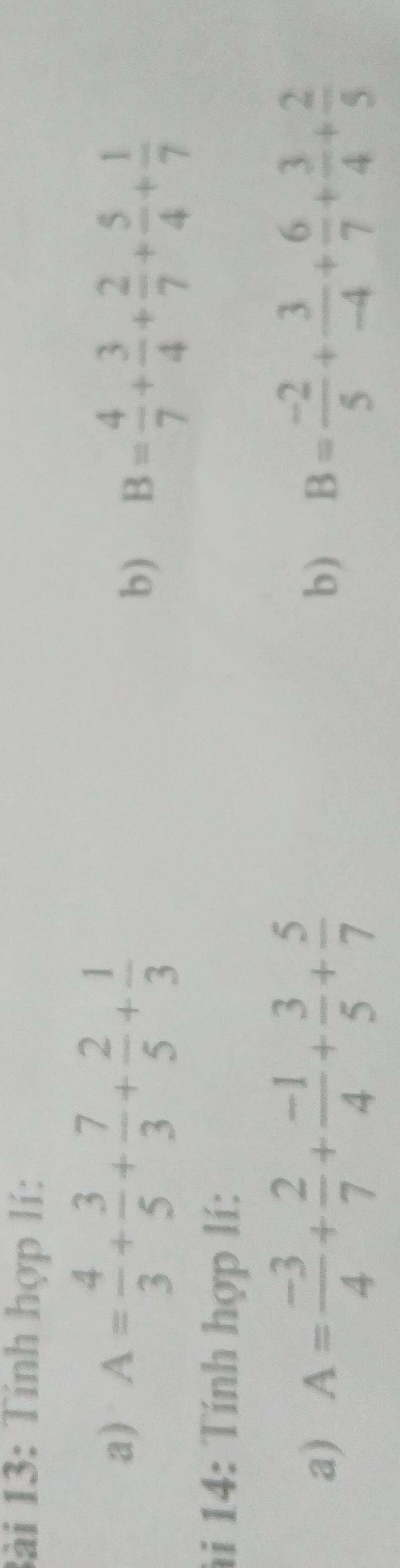 lài 13: Tính hợp lí: 
a) A= 4/3 + 3/5 + 7/3 + 2/5 + 1/3  B= 4/7 + 3/4 + 2/7 + 5/4 + 1/7 
b) 
ài 14: Tính hợp lí: 
a) A= (-3)/4 + 2/7 + (-1)/4 + 3/5 + 5/7  b) B= (-2)/5 + 3/-4 + 6/7 + 3/4 + 2/5 