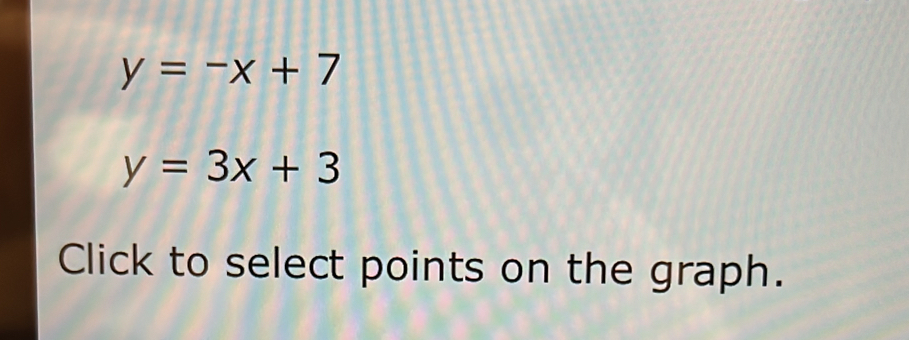 y=-x+7
y=3x+3
Click to select points on the graph.