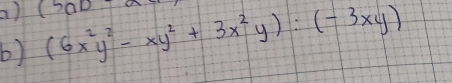 (5ab
b) (6x^2y^2-xy^2+3x^2y):(-3xy)