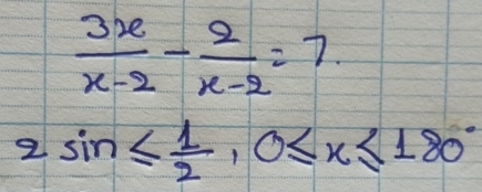  3x/x-2 - 2/x-2 =7
2sin ≤  1/2 , 0≤ x≤ 180°