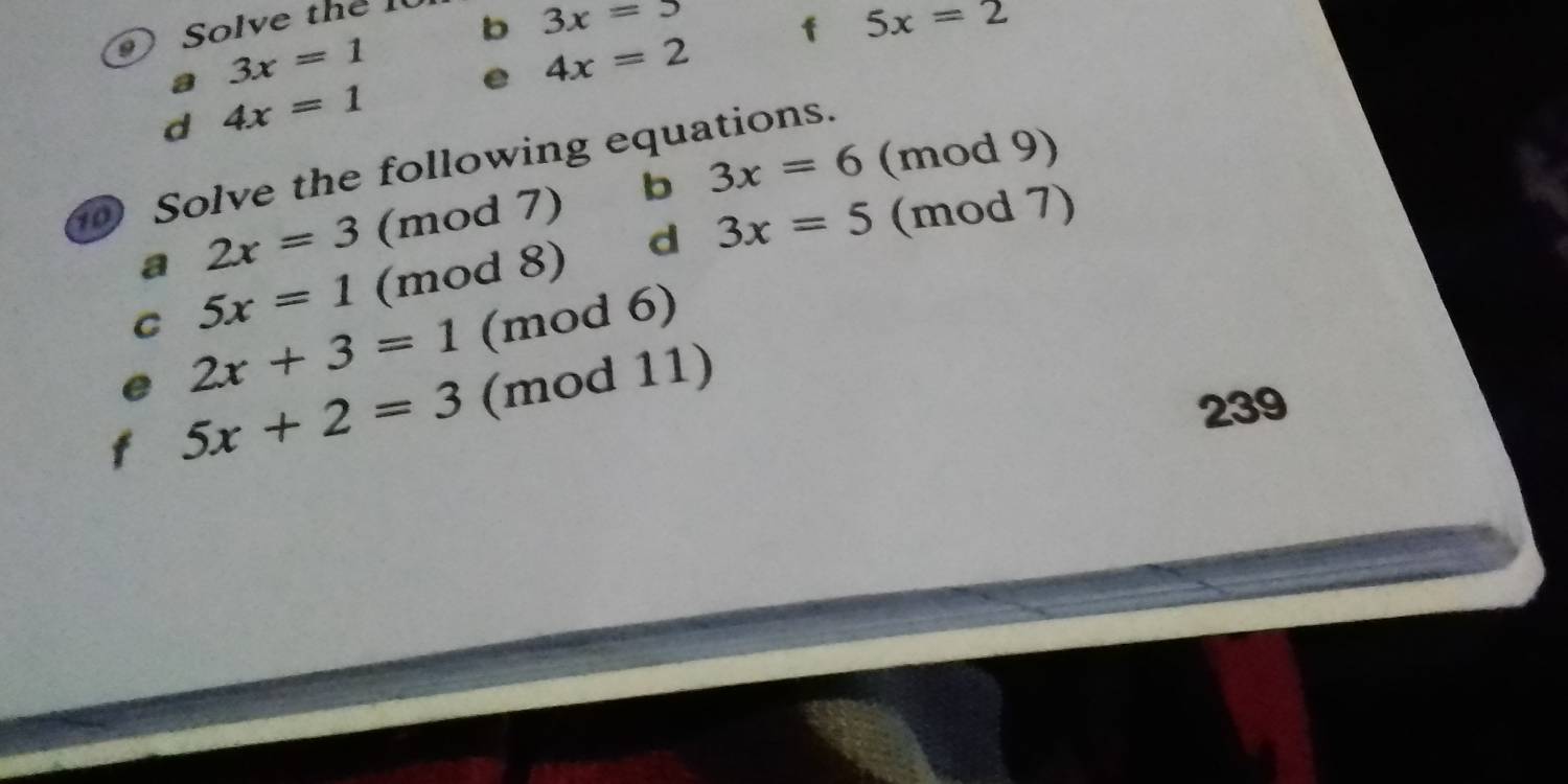 Solve the I 
D 3x=5
f 5x=2
3x=1 e 4x=2
d 4x=1
Solve the following equations.
2x=3 (mod 7) b 3x=6 (mod 9) 
d 3x=5 (mod 7) 
a 5x=1 (mod 8) 
C 2x+3=1 (mod 6)
5x+2=3 (mod 11) 
239