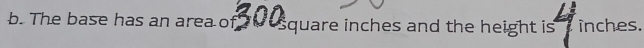 The base has an area of square inches and the height is inches.
